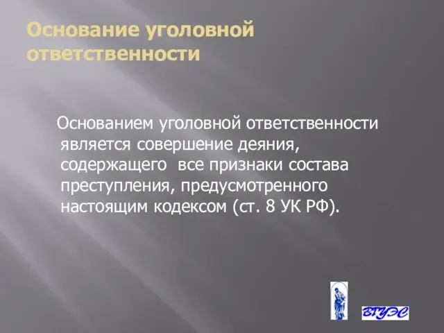 Основание уголовной ответственности Основанием уголовной ответственности является совершение деяния, содержащего все признаки