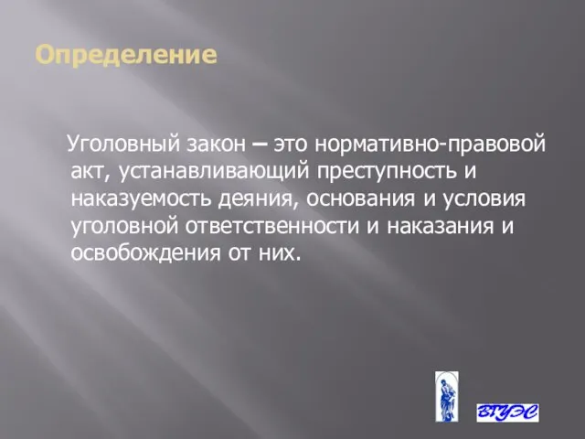 Определение Уголовный закон – это нормативно-правовой акт, устанавливающий преступность и наказуемость деяния,