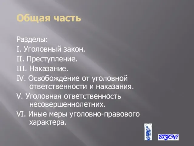 Общая часть Разделы: Ι. Уголовный закон. IΙ. Преступление. IΙI. Наказание. IV. Освобождение