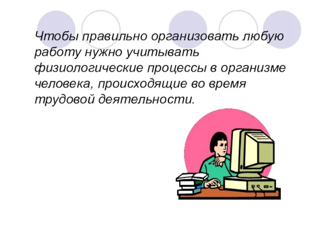 Чтобы правильно организовать любую работу нужно учитывать физиологические процессы в организме человека,