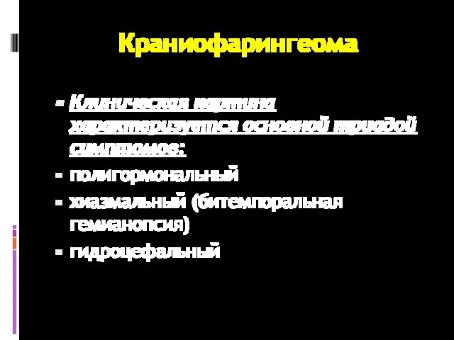 Краниофарингеома Клиническая картина характеризуется основной триадой симптомов: полигормональный хиазмальный (битемпоральная гемианопсия) гидроцефальный