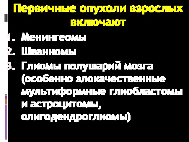 Первичные опухоли взрослых включают Менингеомы Шванномы Глиомы полушарий мозга (особенно злокачественные мультиформные глиобластомы и астроцитомы, олигодендроглиомы)