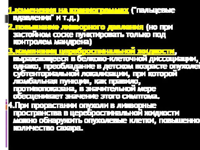 1.изменения на краниограммах ("пальцевые вдавления" и т.д.) 2.повышение ликворного давления (но при