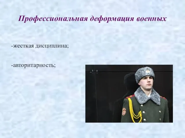 Профессиональная деформация военных -жесткая дисциплина; -авторитарность;