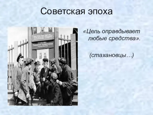 Советская эпоха «Цель оправдывает любые средства». (стахановцы…)