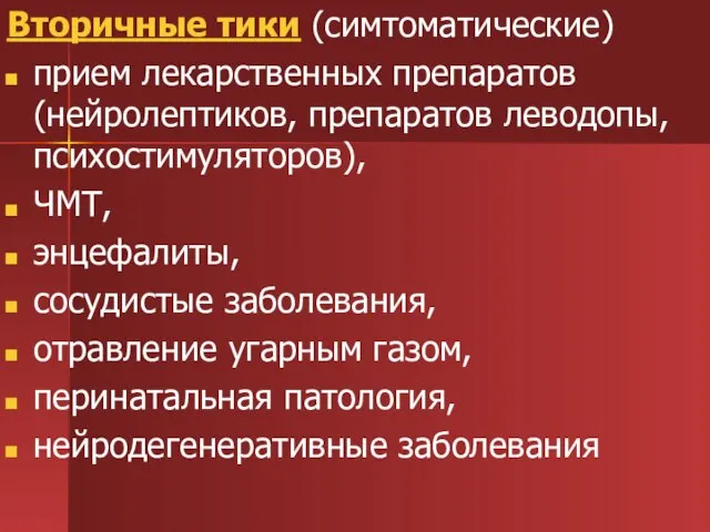 Вторичные тики (симтоматические) прием лекарственных препаратов (нейролептиков, препаратов леводопы, психостимуляторов), ЧМТ, энцефалиты,