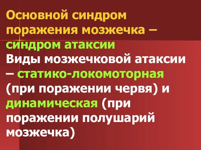 Основной синдром поражения мозжечка – синдром атаксии Виды мозжечковой атаксии – статико-локомоторная