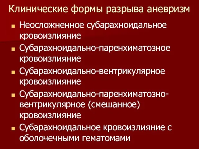 Клинические формы разрыва аневризм Неосложненное субарахноидальное кровоизлияние Субарахноидально-паренхиматозное кровоизлияние Субарахноидально-вентрикулярное кровоизлияние Субарахноидально-паренхиматозно-вентрикулярное