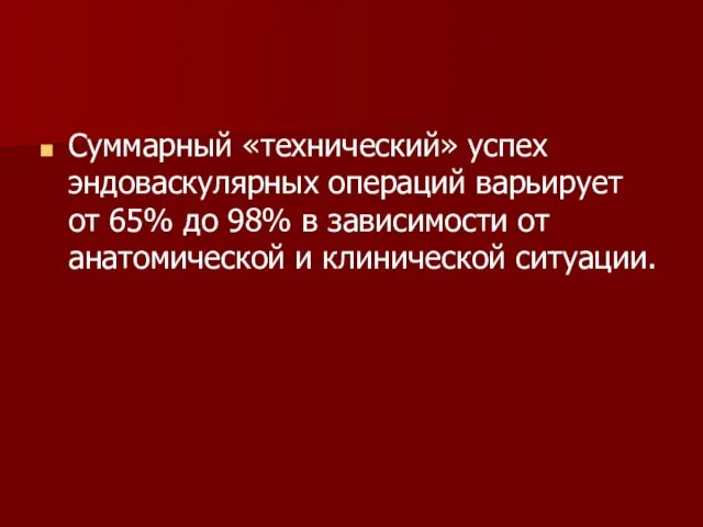 Суммарный «технический» успех эндоваскулярных операций варьирует от 65% до 98% в зависимости