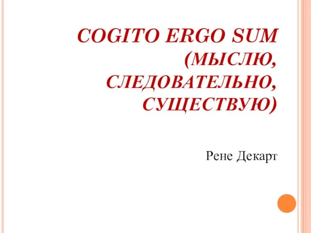 COGITO ERGO SUM (МЫСЛЮ, СЛЕДОВАТЕЛЬНО, СУЩЕСТВУЮ) Рене Декарт