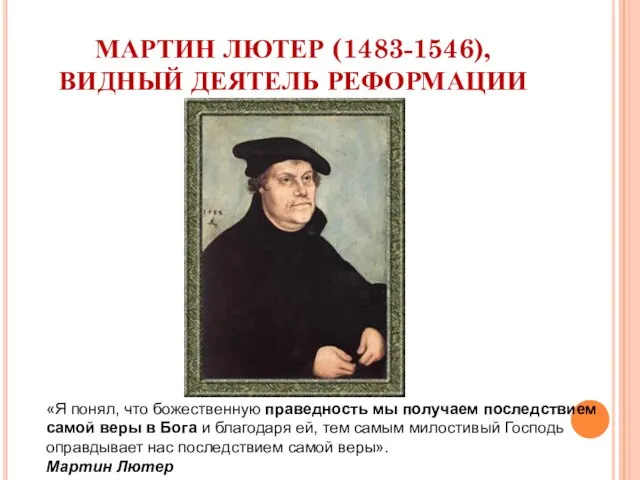 МАРТИН ЛЮТЕР (1483-1546), ВИДНЫЙ ДЕЯТЕЛЬ РЕФОРМАЦИИ «Я понял, что божественную праведность мы