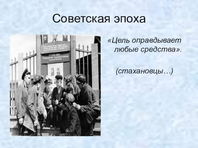 Советская эпоха «Цель оправдывает любые средства». (стахановцы…)