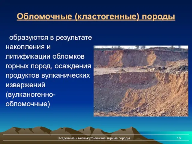 Осадочные и метаморфические горные породы Обломочные (кластогенные) породы образуются в результате накопления