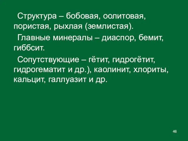 Структура – бобовая, оолитовая, пористая, рыхлая (землистая). Главные минералы – диаспор, бемит,