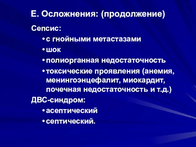 Е. Осложнения: (продолжение) Сепсис: с гнойными метастазами шок полиорганная недостаточность токсические проявления