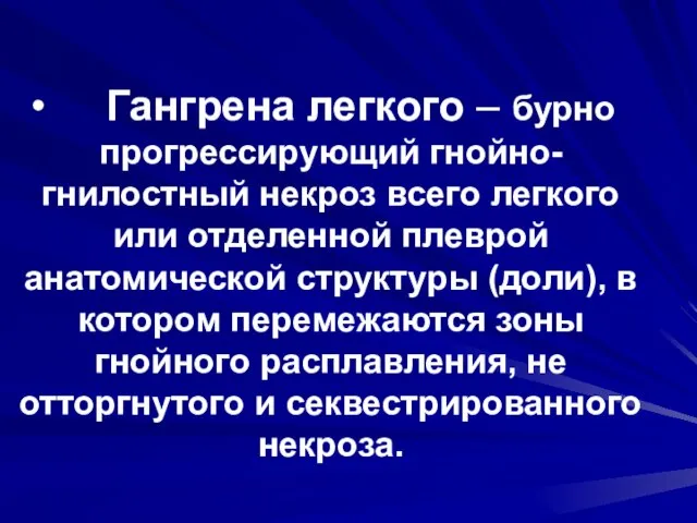 Гангрена легкого – бурно прогрессирующий гнойно-гнилостный некроз всего легкого или отделенной плеврой