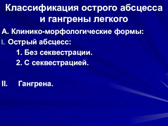 Классификация острого абсцесса и гангрены легкого А. Клинико-морфологические формы: Острый абсцесс: 1.