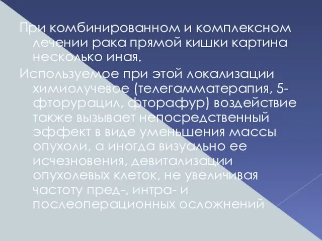 При комбинированном и комплексном лечении рака прямой кишки картина несколько иная. Используемое