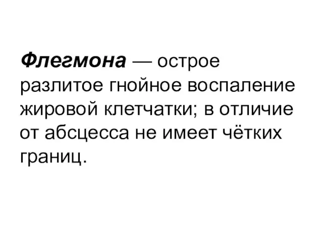 Флегмона — острое разлитое гнойное воспаление жировой клетчатки; в отличие от абсцесса не имеет чётких границ.