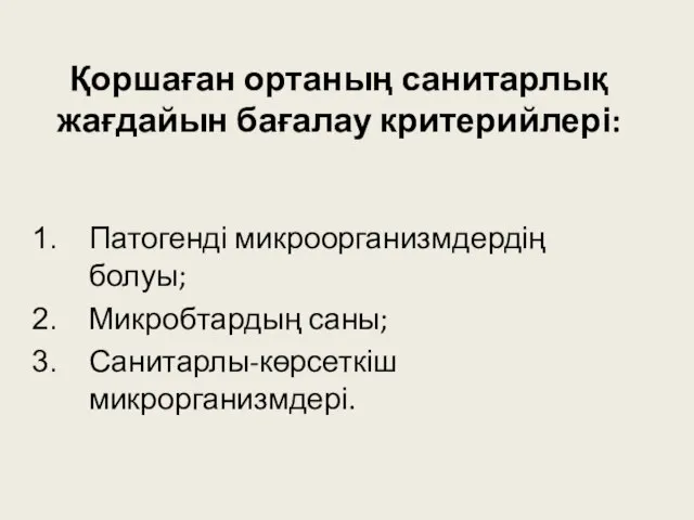 Қоршаған ортаның санитарлық жағдайын бағалау критерийлері: Патогенді микроорганизмдердің болуы; Микробтардың саны; Санитарлы-көрсеткіш микрорганизмдері.