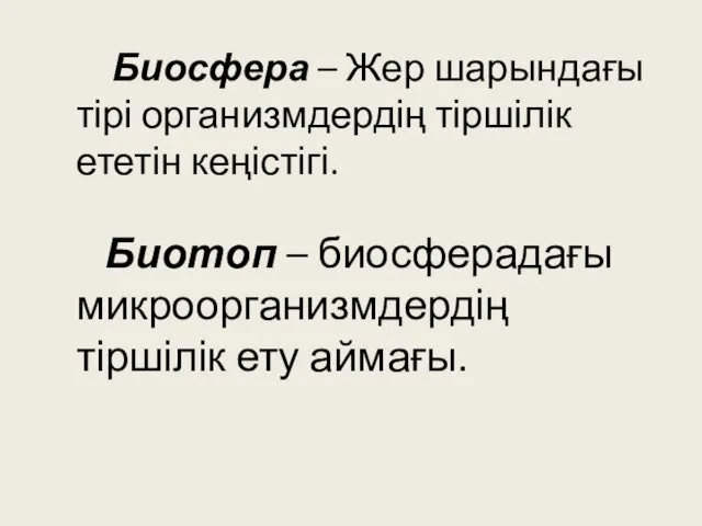 Биосфера – Жер шарындағы тірі организмдердің тіршілік ететін кеңістігі. Биотоп – биосферадағы микроорганизмдердің тіршілік ету аймағы.