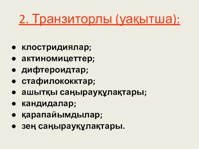 2. Транзиторлы (уақытша): клостридиялар; актиномицеттер; дифтероидтар; стафилококктар; ашытқы саңырауқұлақтары; кандидалар; қарапайымдылар; зең саңырауқұлақтары.