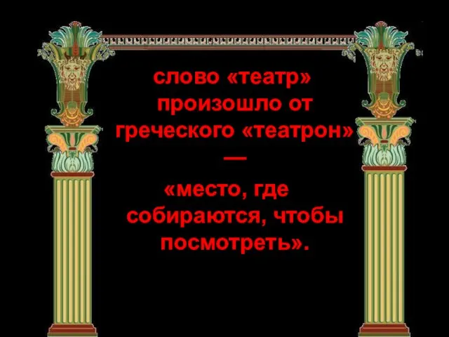 слово «театр» произошло от греческого «театрон» — «место, где собираются, чтобы посмотреть».