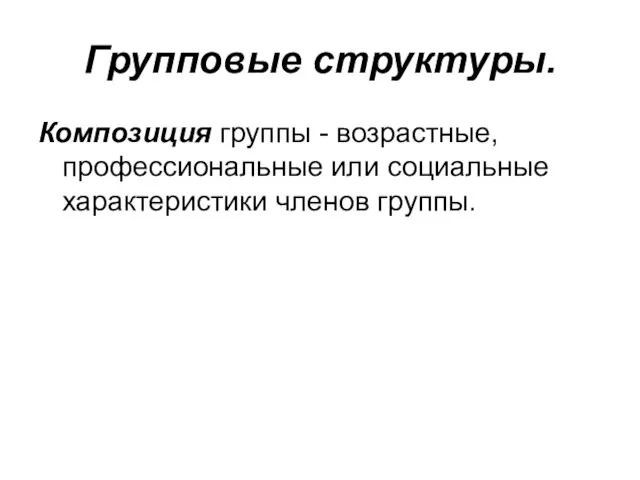 Групповые структуры. Композиция группы - возрастные, профессиональные или социальные характеристики членов группы.