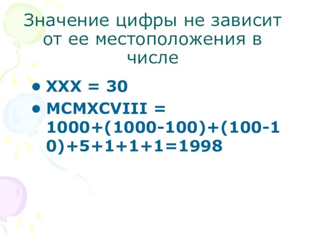 Значение цифры не зависит от ее местоположения в числе XXX = 30 MCMXCVIII = 1000+(1000-100)+(100-10)+5+1+1+1=1998