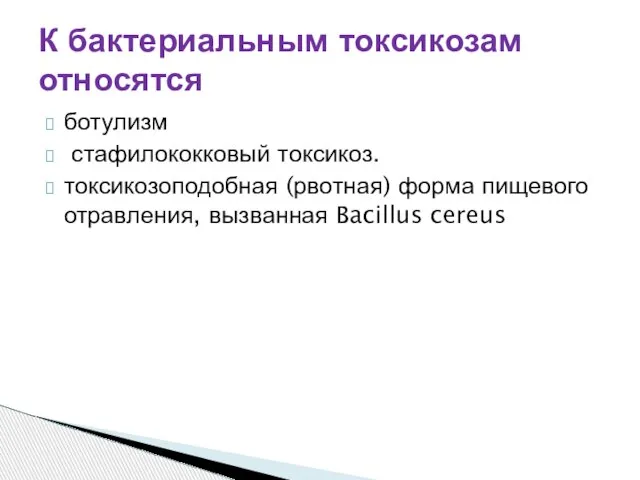 К бактериальным токсикозам относятся ботулизм стафилококковый токсикоз. токсикозоподобная (рвотная) форма пищевого отравления, вызванная Bacillus cereus