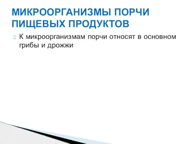 МИКРООРГАНИЗМЫ ПОРЧИ ПИЩЕВЫХ ПРОДУКТОВ К микроорганизмам порчи относят в основном грибы и дрожжи