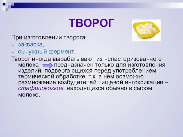 При изготовлении творога: закваска, сычужный фермент. Творог иногда вырабатывают из непастеризованного молока