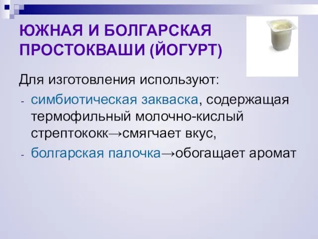 ЮЖНАЯ И БОЛГАРСКАЯ ПРОСТОКВАШИ (ЙОГУРТ) Для изготовления используют: симбиотическая закваска, содержащая термофильный