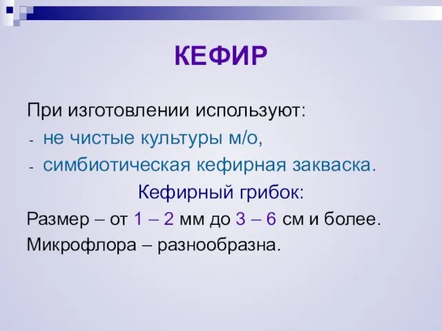 КЕФИР При изготовлении используют: не чистые культуры м/о, симбиотическая кефирная закваска. Кефирный