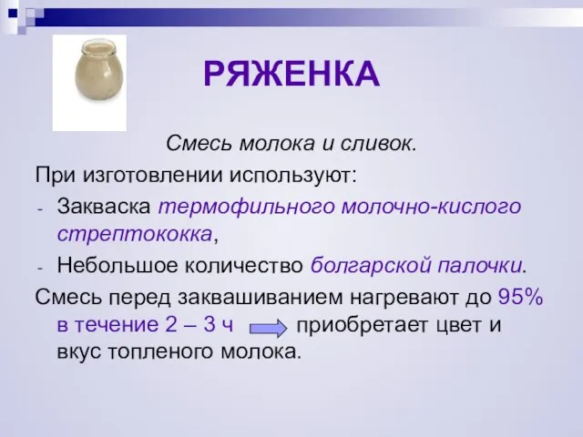 РЯЖЕНКА Смесь молока и сливок. При изготовлении используют: Закваска термофильного молочно-кислого стрептококка,