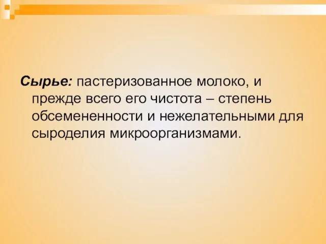 Сырье: пастеризованное молоко, и прежде всего его чистота – степень обсемененности и нежелательными для сыроделия микроорганизмами.