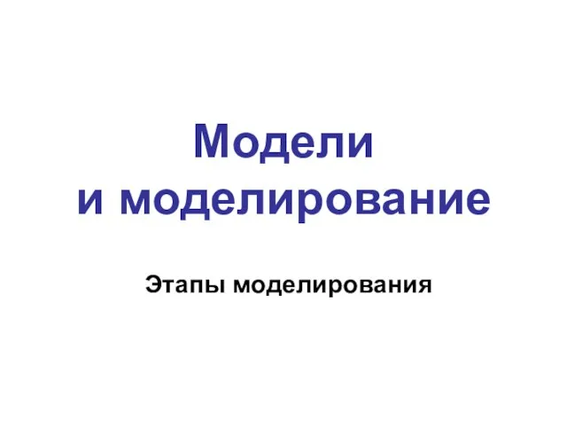 Модели и моделирование Этапы моделирования