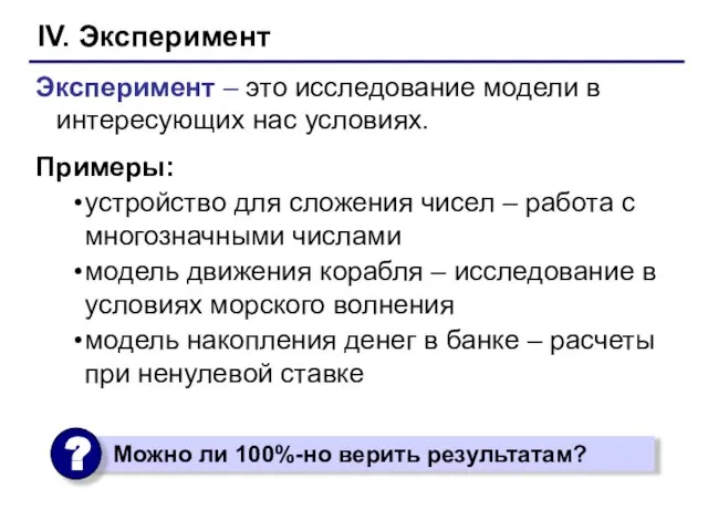 IV. Эксперимент Эксперимент – это исследование модели в интересующих нас условиях. Примеры: