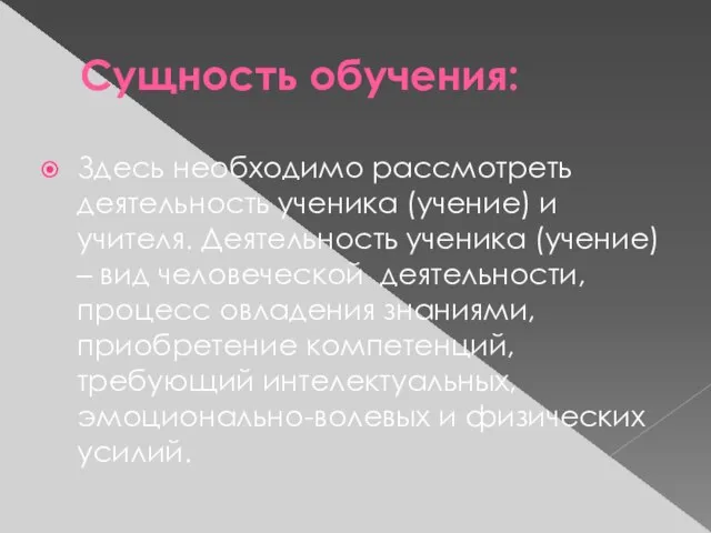 Сущность обучения: Здесь необходимо рассмотреть деятельность ученика (учение) и учителя. Деятельность ученика