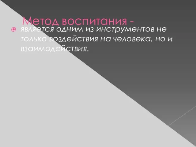 Метод воспитания - является одним из инструментов не только воздействия на человека, но и взаимодействия.