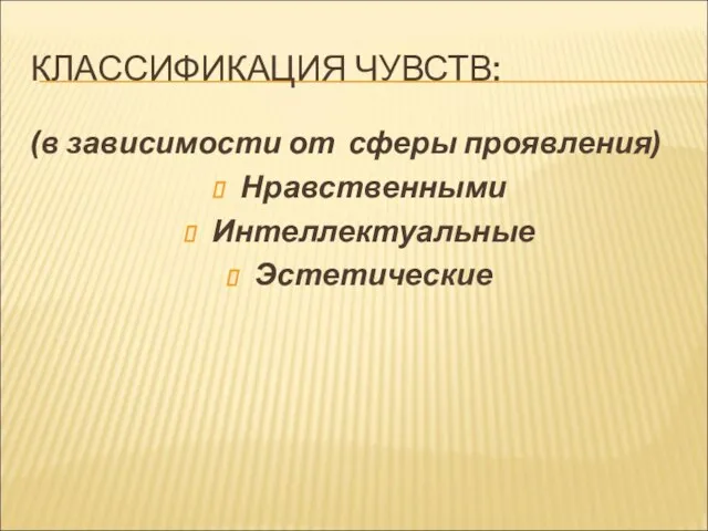 КЛАССИФИКАЦИЯ ЧУВСТВ: (в зависимости от сферы проявления) Нравственными Интеллектуальные Эстетические