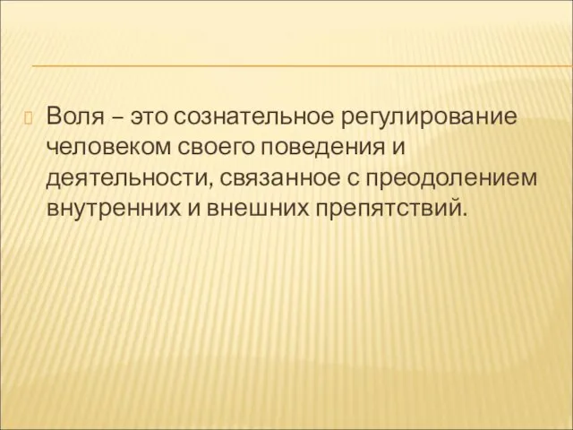 Воля – это сознательное регулирование человеком своего поведения и деятельности, связанное с