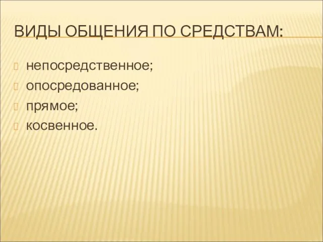 ВИДЫ ОБЩЕНИЯ ПО СРЕДСТВАМ: непосредственное; опосредованное; прямое; косвенное.