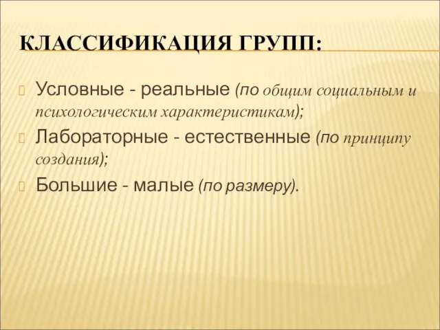 КЛАССИФИКАЦИЯ ГРУПП: Условные - реальные (по общим социальным и психологическим характеристикам); Лабораторные