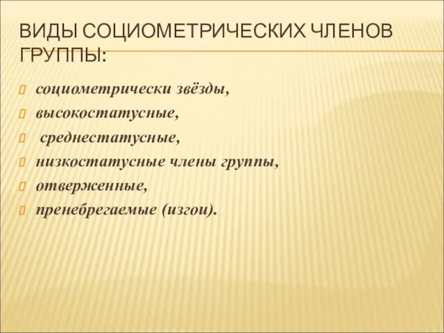 ВИДЫ СОЦИОМЕТРИЧЕСКИХ ЧЛЕНОВ ГРУППЫ: социометрически звёзды, высокостатусные, среднестатусные, низкостатусные члены группы, отверженные, пренебрегаемые (изгои).