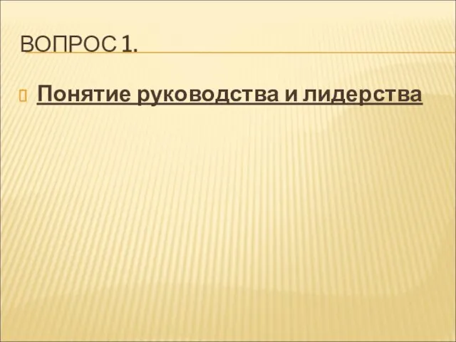 ВОПРОС 1. Понятие руководства и лидерства