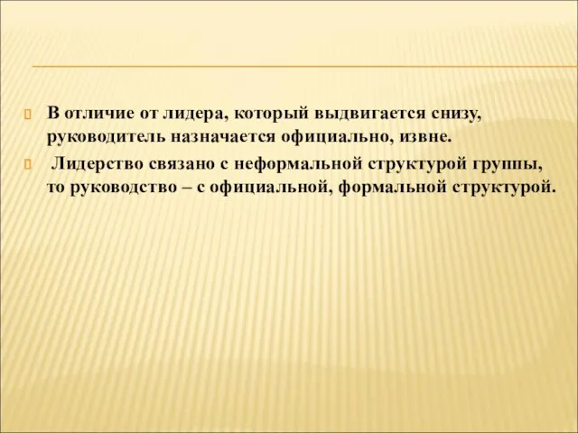 В отличие от лидера, который выдвигается снизу, руководитель назначается официально, извне. Лидерство