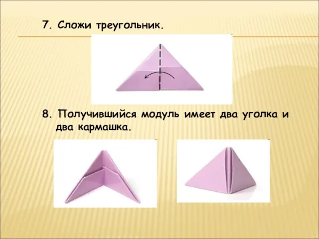 7. Сложи треугольник. 8. Получившийся модуль имеет два уголка и два кармашка.