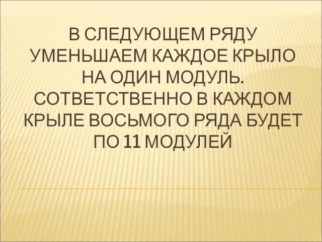 В СЛЕДУЮЩЕМ РЯДУ УМЕНЬШАЕМ КАЖДОЕ КРЫЛО НА ОДИН МОДУЛЬ. СОТВЕТСТВЕННО В КАЖДОМ