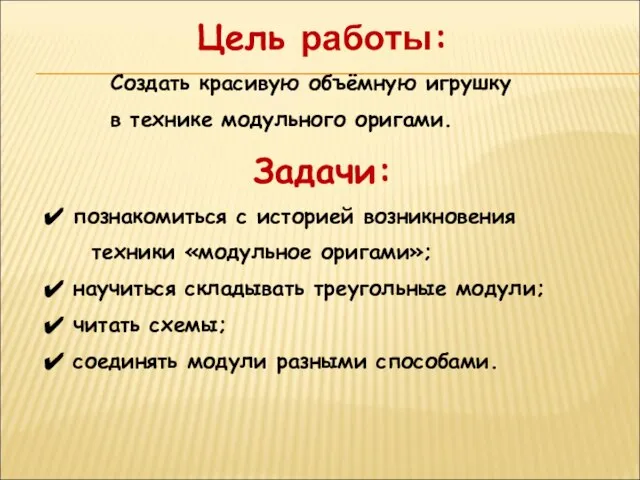 Цель работы: Создать красивую объёмную игрушку в технике модульного оригами. Задачи: познакомиться